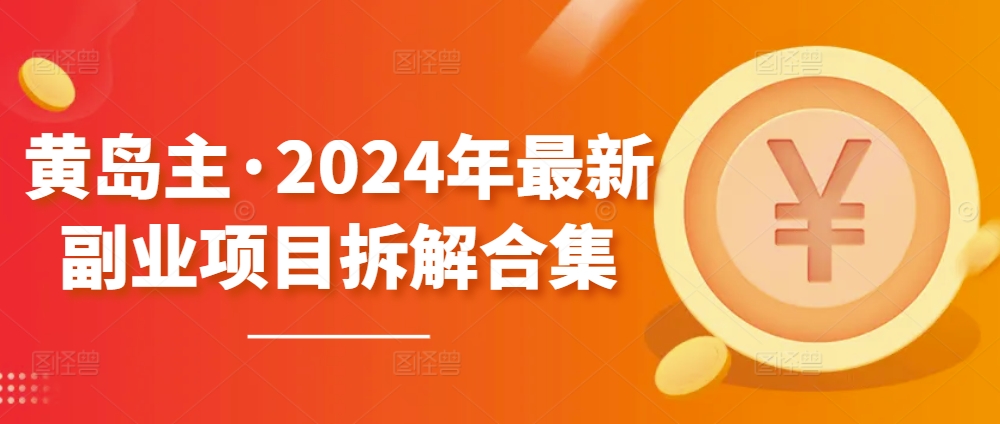 黄岛主·2024年最新副业项目拆解合集【无水印】-鱼梓小栈