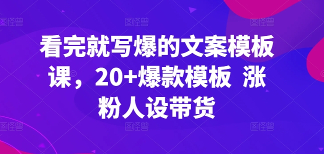 看完就写爆的文案模板课，20+爆款模板  涨粉人设带货-鱼梓小栈