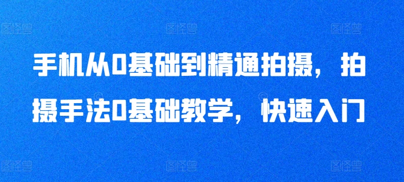 手机从0基础到精通拍摄，拍摄手法0基础教学，快速入门-鱼梓小栈