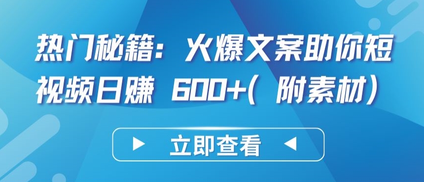 热门秘籍：火爆文案助你短视频日赚 600+(附素材)【揭秘】-鱼梓小栈