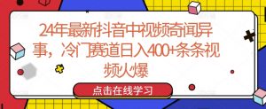 24年最新抖音中视频奇闻异事，冷门赛道日入400+条条视频火爆【揭秘】-鱼梓小栈