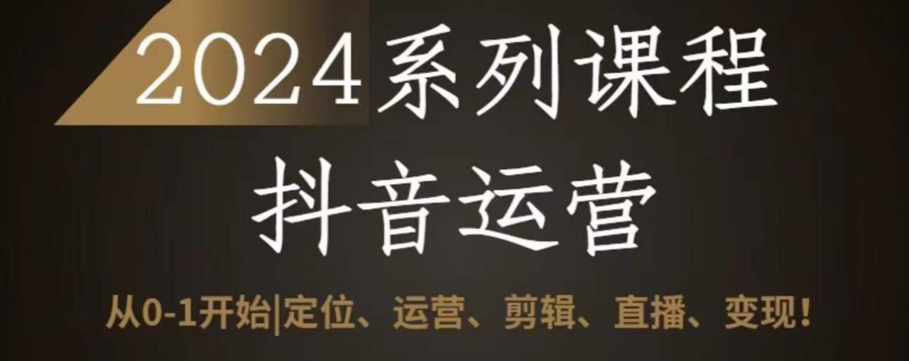 2024抖音运营全套系列课程，从0-1开始，定位、运营、剪辑、直播、变现-鱼梓小栈