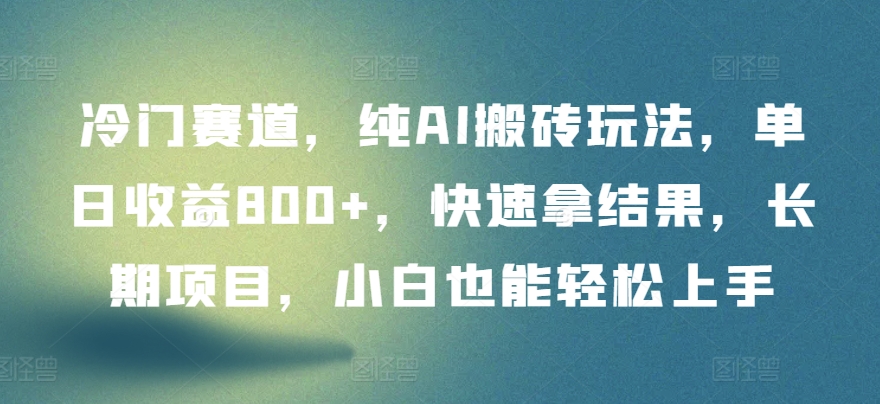 冷门赛道，纯AI搬砖玩法，单日收益800+，快速拿结果，长期项目，小白也能轻松上手【揭秘】-鱼梓小栈