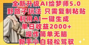 全新升级AI绘梦师5.0.野路子玩法,只需复制粘贴,利用AI一键生成,单日收益2000+【揭秘】-鱼梓小栈