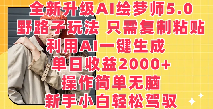 全新升级AI绘梦师5.0.野路子玩法，只需复制粘贴，利用AI一键生成，单日收益2000+【揭秘】-鱼梓小栈