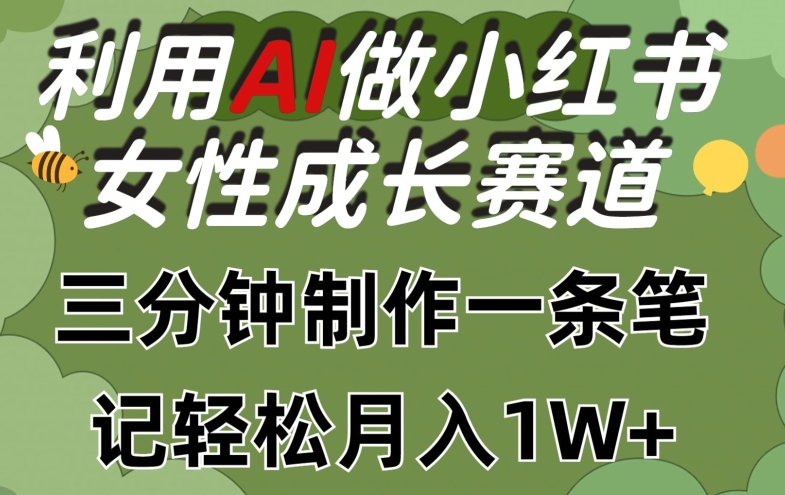 利用Ai做小红书女性成长赛道，三分钟制作一条笔记，轻松月入1w+【揭秘】-鱼梓小栈