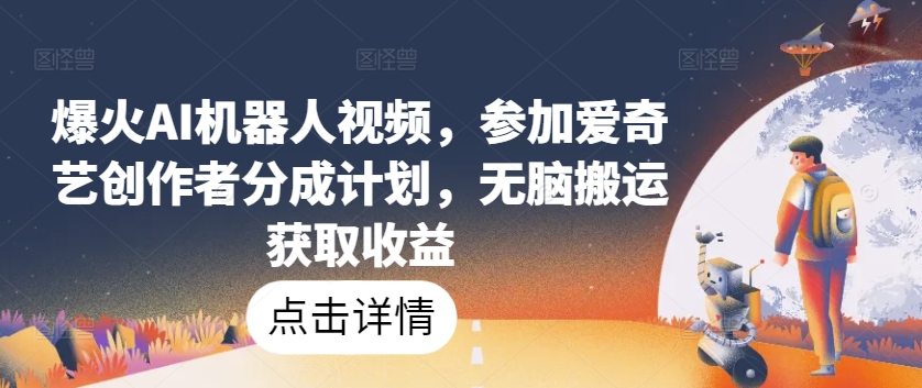 爆火AI机器人视频，参加爱奇艺创作者分成计划，无脑搬运获取收益【揭秘】-鱼梓小栈