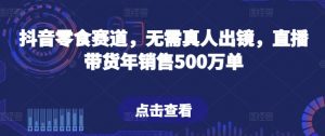 抖音零食赛道,无需真人出镜,直播带货年销售500万单【揭秘】-鱼梓小栈