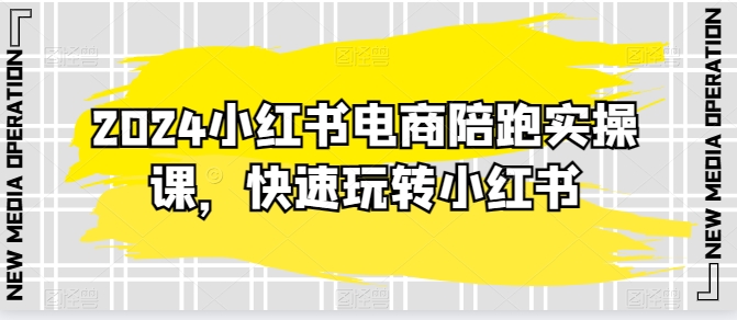 2024小红书电商陪跑实操课，快速玩转小红书，超过20节精细化课程-鱼梓小栈