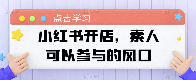 小红书开店，素人可以参与的风口-鱼梓小栈