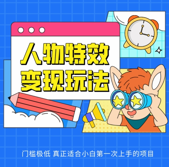 人物特效变现玩法，门槛极低，真正适合小白第一次上手的项目【揭秘】-鱼梓小栈