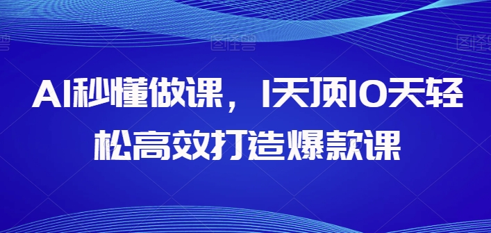 AI秒懂做课，1天顶10天轻松高效打造爆款课-鱼梓小栈