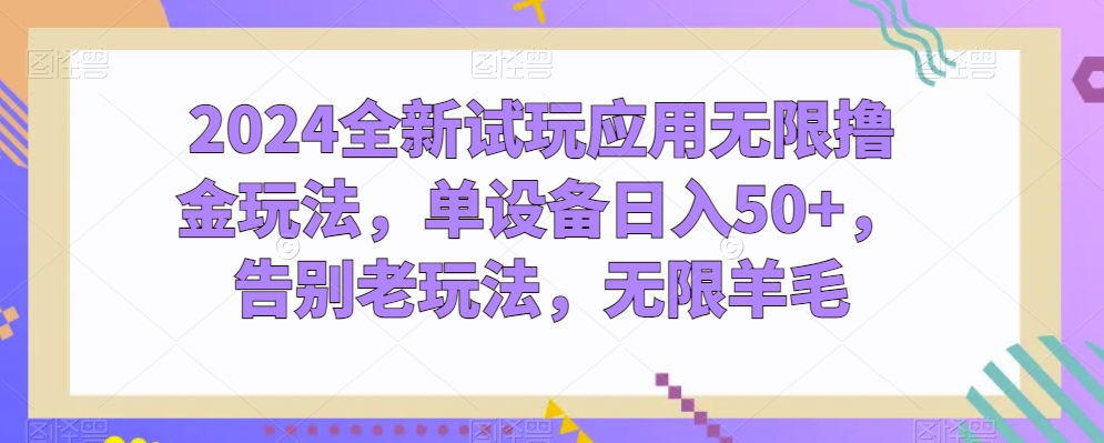 2024全新试玩应用无限撸金玩法，单设备日入50+，告别老玩法，无限羊毛【揭秘】-鱼梓小栈