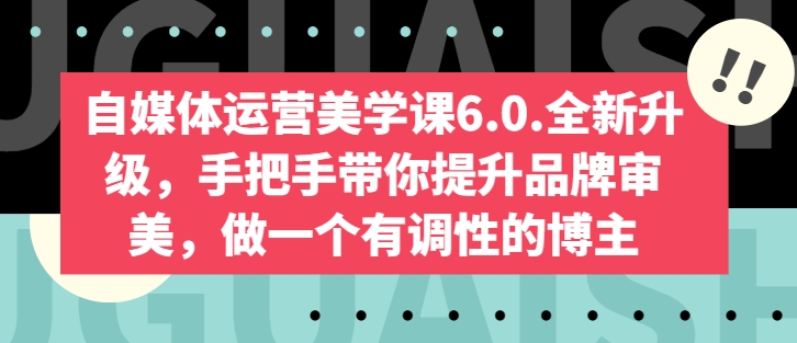 自媒体运营美学课6.0.全新升级，手把手带你提升品牌审美，做一个有调性的博主-鱼梓小栈