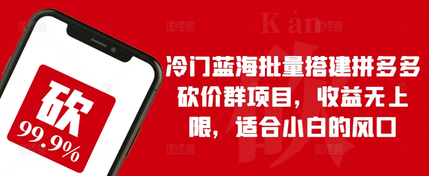 冷门蓝海批量搭建拼多多砍价群项目，收益无上限，适合小白的风口【揭秘】-鱼梓小栈