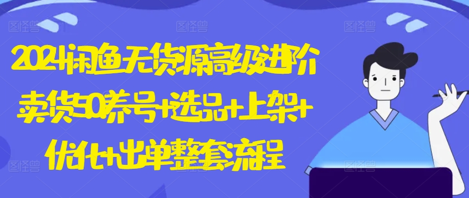 2024闲鱼无货源高级进阶卖货5.0.养号+选品+上架+优化+出单整套流程【揭秘】-鱼梓小栈