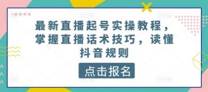 最新直播起号实操教程，掌握直播话术技巧，读懂抖音规则-鱼梓小栈