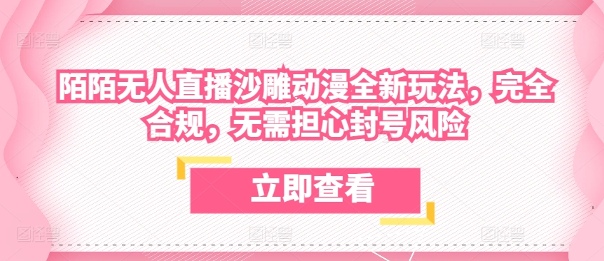 陌陌无人直播沙雕动漫全新玩法，完全合规，无需担心封号风险【揭秘】-鱼梓小栈