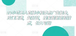 24小时无人直播小程序点广告掘金，冷门赛道，起好猛，独家最新防封技术，长久可做【揭秘】-鱼梓小栈