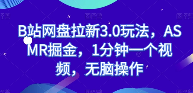 B站网盘拉新3.0玩法，ASMR掘金，1分钟一个视频，无脑操作【揭秘】-鱼梓小栈