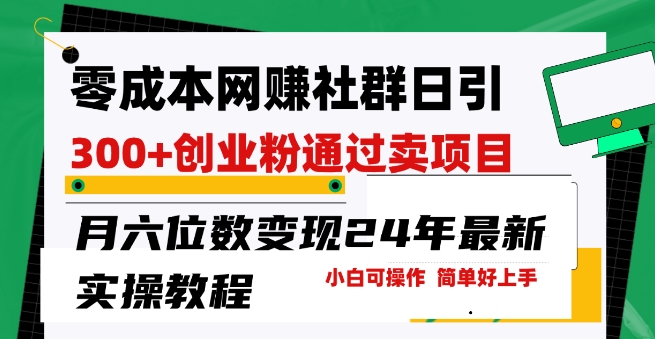 零成本网创群日引300+创业粉，卖项目月六位数变现，门槛低好上手，24年最新实操教程【揭秘】-鱼梓小栈
