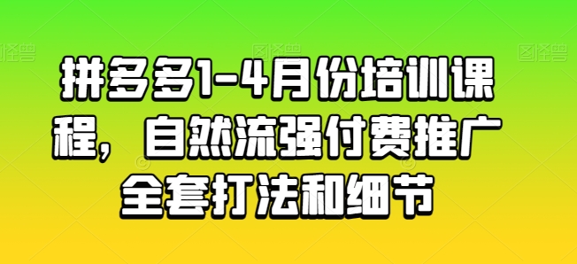 拼多多1-4月份培训课程，自然流强付费推广全套打法和细节-鱼梓小栈