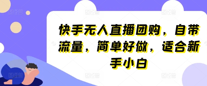 快手无人直播团购，自带流量，简单好做，适合新手小白【揭秘】-鱼梓小栈