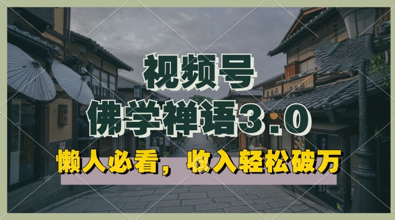懒人必看，视频号佛学禅语3.0.纯原创视频，每天1-2小时，收益高，可以矩阵操作【揭秘】-鱼梓小栈