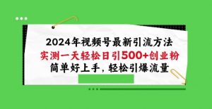 2024年视频号最新引流方法，实测一天轻松日引100+创业粉，简单好上手，轻松引爆流量【揭秘】-鱼梓小栈