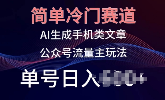 简单冷门赛道，AI生成手机类文章，公众号流量主玩法，单号日入100+【揭秘】-鱼梓小栈