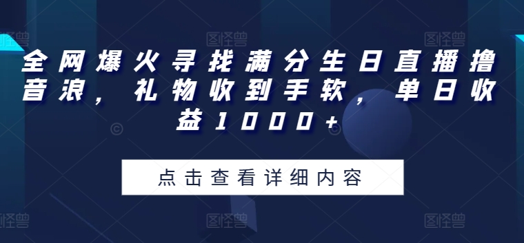 全网爆火寻找满分生日直播撸音浪，礼物收到手软，单日收益1000+【揭秘】-鱼梓小栈