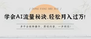 学会AI流量秘诀，轻松月入过w，多平台矩阵操作，原创内容，一步到位【揭秘】-鱼梓小栈