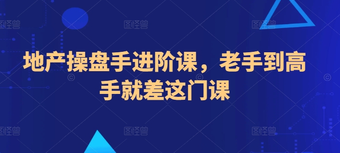 地产操盘手进阶课，老手到高手就差这门课-鱼梓小栈