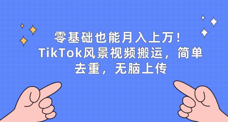 零基础也能月入上w，TikTok风景视频搬运，简单去重，无脑上传【揭秘】-鱼梓小栈