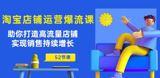 淘宝店铺运营爆流课：助你打造高流量店铺，实现销售持续增长(52节课)-鱼梓小栈