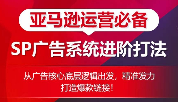 亚马逊运营必备： SP广告的系统进阶打法，从广告核心底层逻辑出发，精准发力打造爆款链接-鱼梓小栈