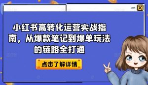 小红书高转化运营实战指南，从爆款笔记到爆单玩法的链路全打通-鱼梓小栈