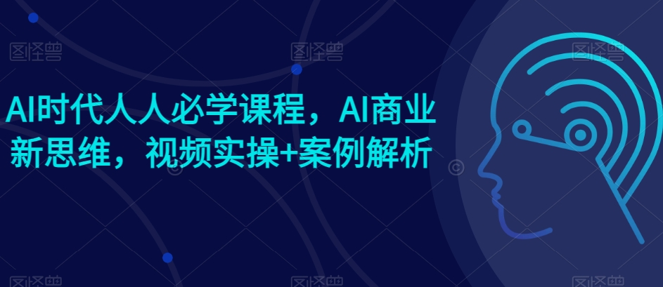 AI时代人人必学课程，AI商业新思维，视频实操+案例解析【赠AI商业爆款案例】-鱼梓小栈