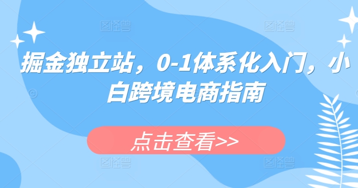 掘金独立站，0-1体系化入门，小白跨境电商指南-鱼梓小栈