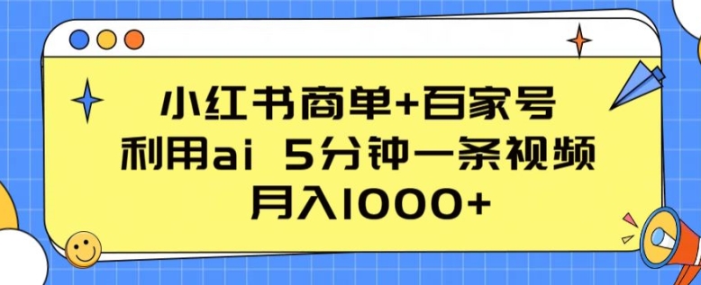 小红书商单+百家号，利用ai 5分钟一条视频，月入1000+【揭秘】-鱼梓小栈