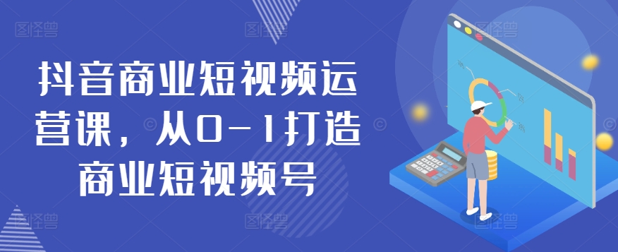 抖音商业短视频运营课，从0-1打造商业短视频号-鱼梓小栈