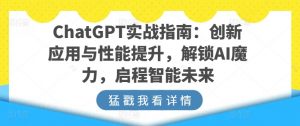 ChatGPT实战指南：创新应用与性能提升，解锁AI魔力，启程智能未来-鱼梓小栈