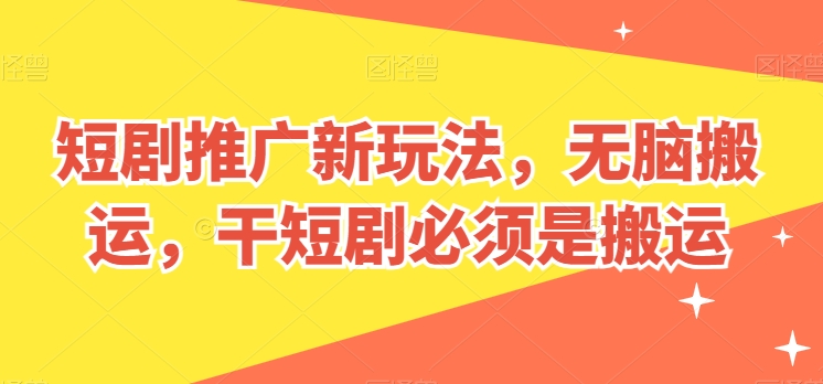 短剧推广新玩法，无脑搬运，干短剧必须是搬运【揭秘】-鱼梓小栈