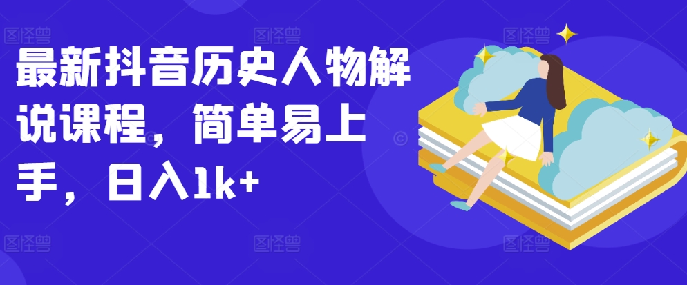最新抖音历史人物解说课程，简单易上手，日入1k+-鱼梓小栈