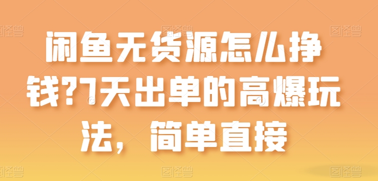 闲鱼无货源怎么挣钱？7天出单的高爆玩法，简单直接【揭秘】-鱼梓小栈