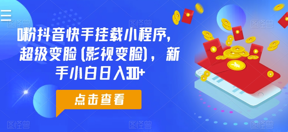 0粉抖音快手挂载小程序，超级变脸(影视变脸)，新手小白日入300+【揭秘】-鱼梓小栈