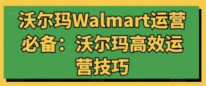 沃尔玛Walmart运营必备：沃尔玛高效运营技巧-鱼梓小栈
