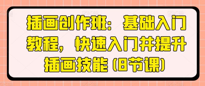 插画创作班：基础入门教程，快速入门并提升插画技能(8节课)-鱼梓小栈