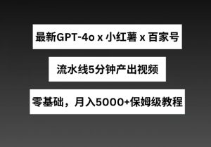 最新GPT4o结合小红书商单+百家号，流水线5分钟产出视频，月入5000+【揭秘】-鱼梓小栈