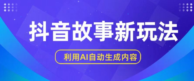 抖音故事新玩法，利用AI自动生成原创内容，新手日入一到三张【揭秘】-鱼梓小栈